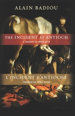 The Incident at Antioch / l'Incident d'Antioche: A Tragedy in Three Acts / Tragédie En Trois Actes by Alain Badiou