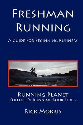 Freshman Running - A Guide for Beginning Runners by Rick Morris