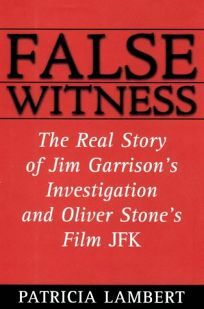 False Witness: The Real Story of Jim Garrison's Investigation and Oliver Stone's Film, JFK by Patricia Lambert