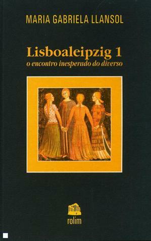 Lisboaleipzig 1 - o encontro inesperado do diverso by Maria Gabriela Llansol