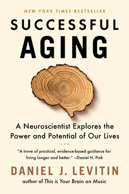 Successful Aging: A Neuroscientist Explores the Power and Potential of Our Lives by Daniel J. Levitin