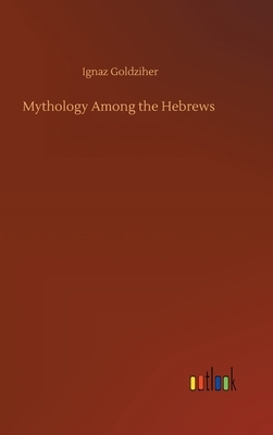 Mythology Among the Hebrews by Ignaz Goldziher