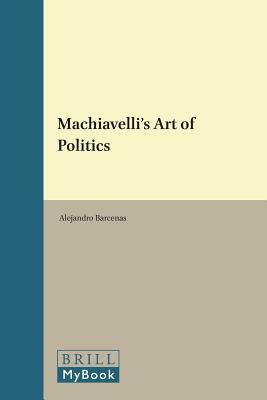 Machiavelli's Art of Politics by Alejandro Barcenas