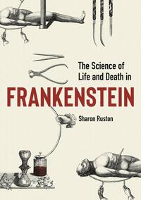 The Science of Life and Death in Frankenstein by Sharon Ruston
