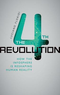 4th Revolution: How the Infosphere Is Reshaping Human Reality by Luciano Floridi