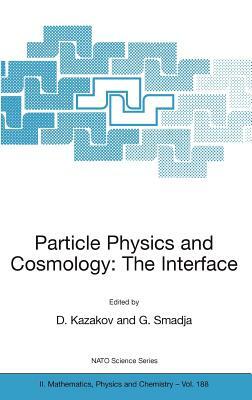 Particle Physics and Cosmology: The Interface: Proceedings of the NATO Advanced Study Institute on Particle Physics and Cosmology: The Interface Cargè by 