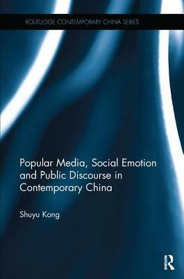 Popular Media, Social Emotion and Public Discourse in Contemporary China by Shuyu Kong
