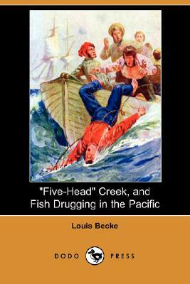 Five-Head Creek, and Fish Drugging in the Pacific (Dodo Press) by Louis Becke