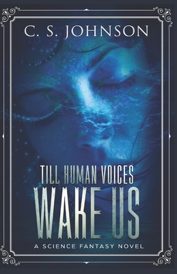 Till Human Voices Wake Us: A Science Fantasy Novel by C.S. Johnson