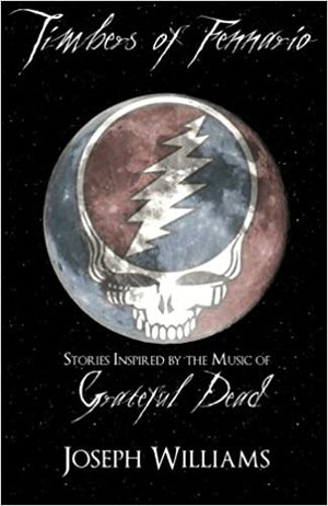 Timbers of Fennario: Stories Inspired by the Music of Grateful Dead by Joseph Williams