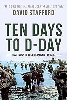 Ten Days to D-Day: Countdown to the liberation of Europe (David Stafford World War II History) by David Stafford