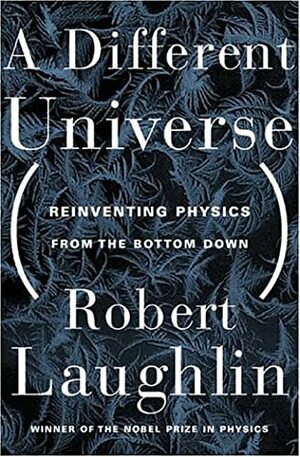 A Different Universe: Reinventing Physics from the Bottom Down by Robert B. Laughlin