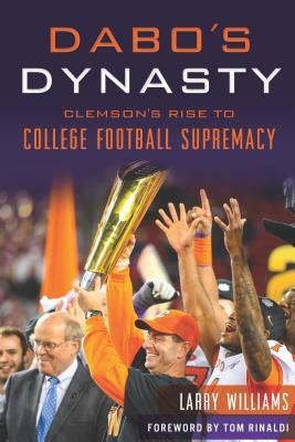 Dabo's Dynasty: Clemson's Rise to College Football Supremacy by Larry Williams