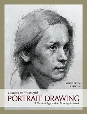 Lessons in Masterful Portrait Drawing: A Classical Approach to Drawing the Head by Mau-Kun Yim, Iris Yim