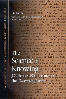 The Science of Knowing: J. G. Fichte's 1804 Lectures on the Wissenschaftslehre by Walter E. Wright, Johann Gottlieb Fichte