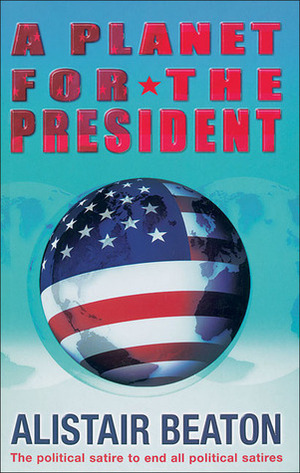 A Planet for the President by Alistair Beaton