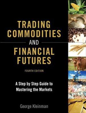 Trading Commodities and Financial Futures: A Step-By-Step Guide to Mastering the Markets by George Kleinman