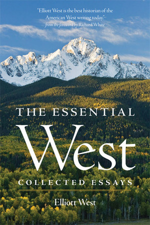The Essential West: Collected Essays by Elliott West
