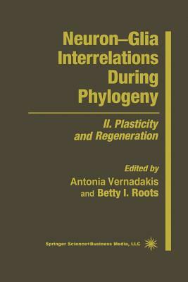 Neuron--Glia Interrelations During Phylogeny: II. Plasticity and Regeneration by Betty I. Roots, Antonia Vernadakis