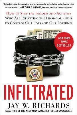 Infiltrated: How to Stop the Insiders and Activists Who Are Exploiting the Financial Crisis to Control Our Lives and Our Fortunes by Jay W. Richards