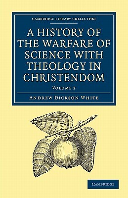 A History of the Warfare of Science with Theology in Christendom: Volume 2 by Andrew Dickson White, White Andrew Dickson