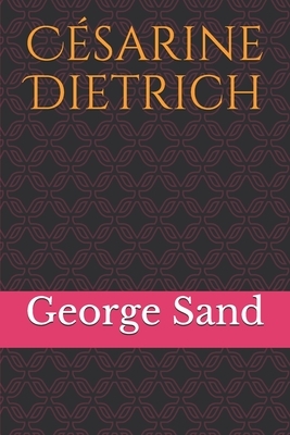 Césarine Dietrich: Un roman de George Sans retraçant l'enfance, la vie de jeune fille puis de jeune femme d'un personnage particulièremen by George Sand