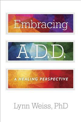 Embracing A.D.D.: A Healing Perspective by Lynn Weiss