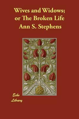 Wives and Widows; or The Broken Life by Ann S. Stephens