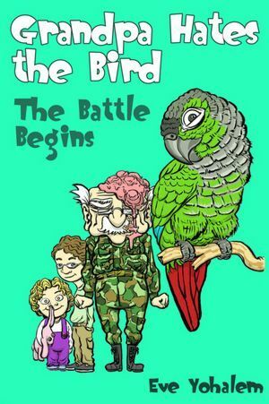 Grandpa Hates the Bird: The Battle Begins by Eve Yohalem
