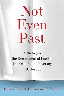 Not Even Past: A History of the Department of English, The Ohio State University, 1870-2000 by Morris Beja