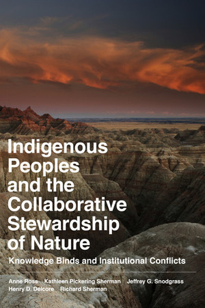 Indigenous Peoples and the Collaborative Stewardship of Nature: Knowledge Binds and Institutional Conflicts by Richard Sherman, Henry D. Delcore, Jeffrey G. Snodgrass, Anne Ross