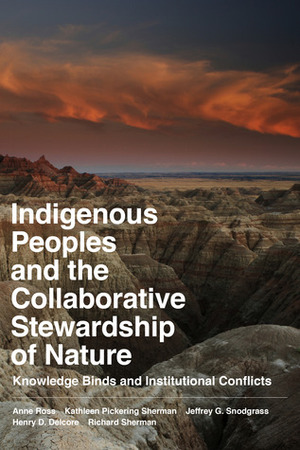 Indigenous Peoples and the Collaborative Stewardship of Nature: Knowledge Binds and Institutional Conflicts by Jeffrey G. Snodgrass, Richard Sherman, Henry D. Delcore, Anne Ross