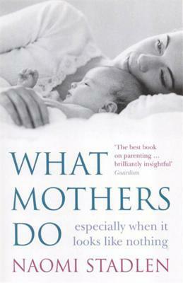 What Mothers Do: especially when it looks like nothing by Naomi Stadlen