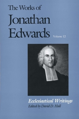 The Works of Jonathan Edwards, Vol. 12: Volume 12: Ecclesiastical Writings by Jonathan Edwards