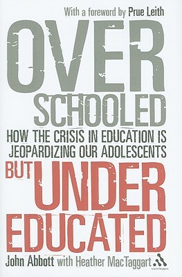 Overschooled But Undereducated: How the Crisis in Education Is Jeopardizing Our Adolescents by John Abbott, Heather MacTaggart