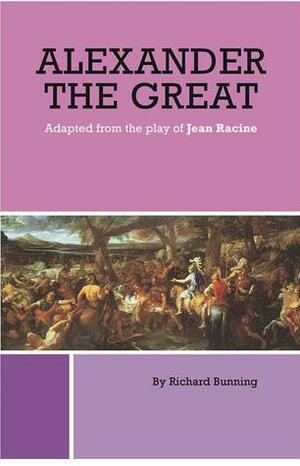 Alexander the Great Adapted from the play of Jean Racine by Richard Bunning