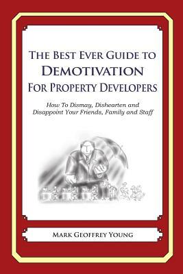 The Best Ever Guide to Demotivation for Property Developers: How To Dismay, Dishearten and Disappoint Your Friends, Family and Staff by Mark Geoffrey Young