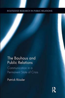 The Bauhaus and Public Relations: Communication in a Permanent State of Crisis by Patrick Rössler