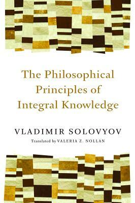 The Philosophical Principles of Integral Knowledge by Vladimir Solovyov