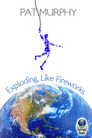 Exploding, Like Fireworks by Pat Murphy