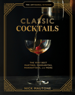 The Artisanal Kitchen: Classic Cocktails: The Very Best Martinis, Margaritas, Manhattans, and More by Nick Mautone