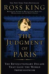 The Judgment of Paris: The Revolutionary Decade That Gave the World Impressionism by Ross King