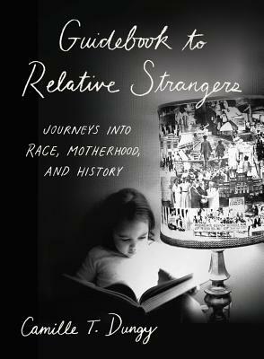 Guidebook to Relative Strangers: Journeys Into Race, Motherhood, and History by Camille T. Dungy