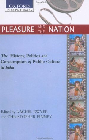 Pleasure and the Nation: The History, Politics and Consumption of Public Culture in India by Rachel Dwyer
