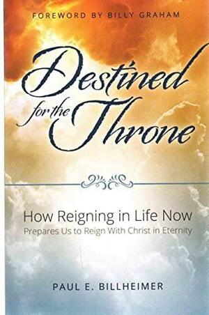 DESTINED FOR THE THRONE : How Reigning in Life Now Prepares Us to Reign with Christ in Eternity by Paul E. Billheimer