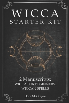 Wicca Starter Kit: 2 Manuscripts: Wicca for Beginner, Wiccan Spells by Dora McGregor