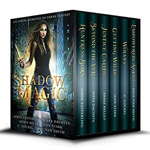 Shadow Magic: Six Strong Heroines of Urban Fantasy by Annie Bellet, Aimee Easterling, Dale Ivan Smith, Jenn Stark, C. Gockel, Pippa DaCosta