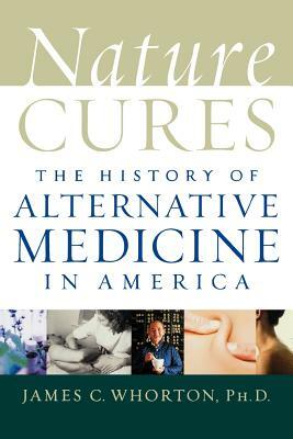 Nature Cures: The History of Alternative Medicine in America by James C. Whorton