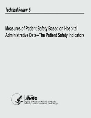 Measures of Patient Safety Based on Hospital Administrative Data - The Patient Safety Indicators: Technical Review 5 by U. S. Department of Heal Human Services, Agency for Healthcare Resea And Quality, U. S. Public Health Service