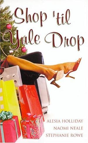 Shop 'til Yule Drop by Naomi Neale, Stephanie Rowe, Alesia Holliday, Alesia Holliday